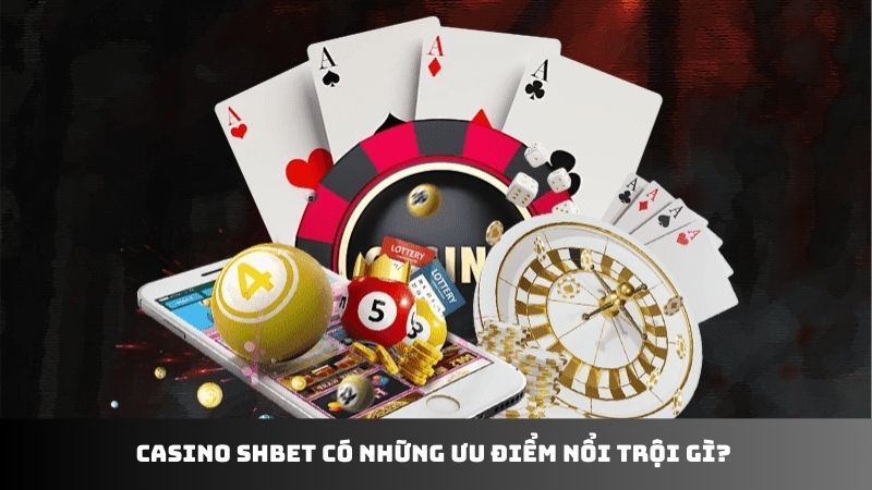 Casino SHBET có những ưu điểm nổi trội gì? 