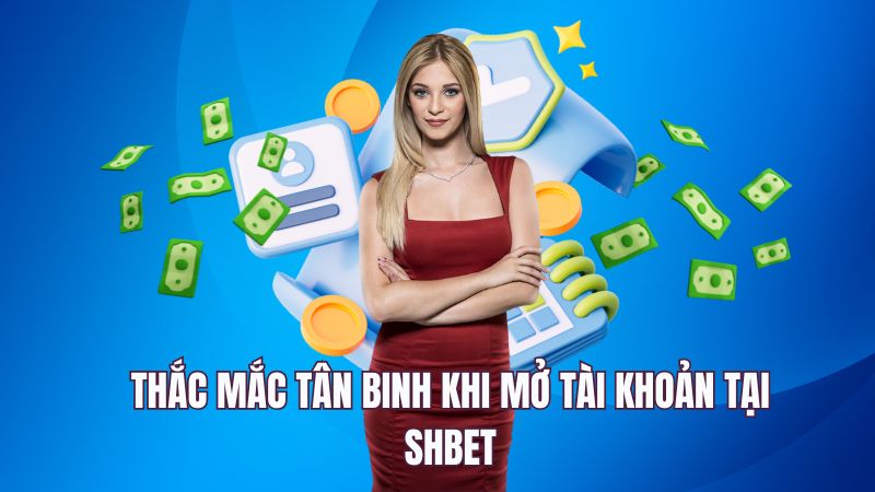 Thắc mắc tân binh khi mở tài khoản tại SHBET