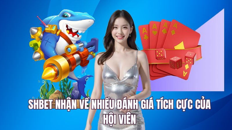 SHBET nhận về nhiều đánh giá tích cực của hội viên