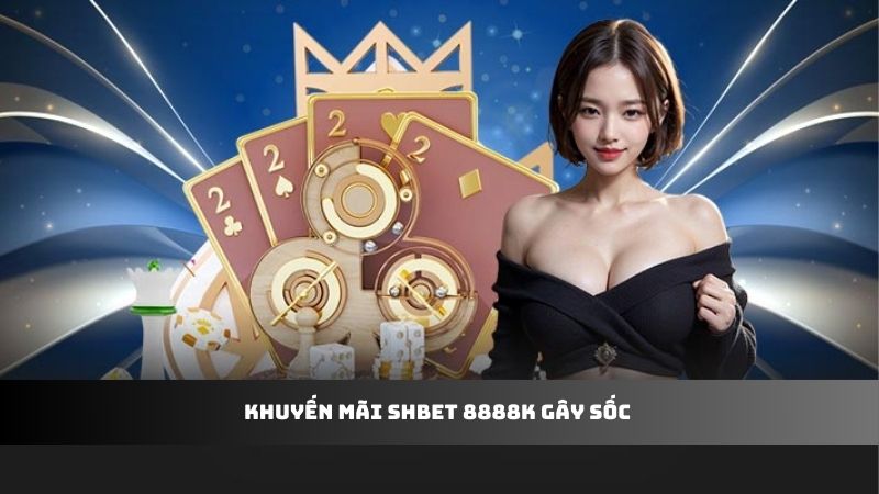 Khuyến mãi SHBET 8888k gây sốc 